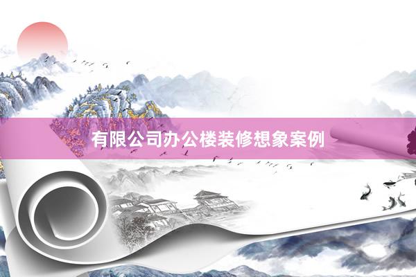 有限公司办公楼装修想象案例